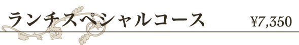ランチスペシャルコース ￥7,350